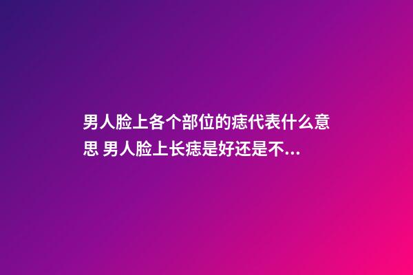 男人脸上各个部位的痣代表什么意思 男人脸上长痣是好还是不好